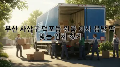 부산 사상구 덕포동 원룸 이사 용달, 딱 맞는 업체 찾기!