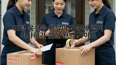 보령 웅천읍 용달이사, 문제 없이 이사하기 위한 완벽 가이드!