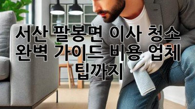 서산 팔봉면 이사 청소 완벽 가이드: 비용, 업체, 팁까지! ✨
