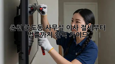 춘천 중도동 사무실 이사, 절세부터 법률까지 완벽 가이드!